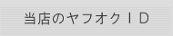 当店のヤフオクでの販売は以下のID